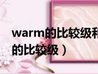 warm的比较级和最高级怎么写单词（warm的比较级）