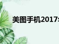 美图手机2017年的型号（美图手机2）