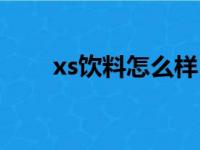 xs饮料怎么样（xs饮料多少钱一瓶）