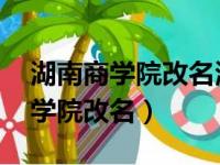 湖南商学院改名湖南工商大学 新闻（湖南商学院改名）