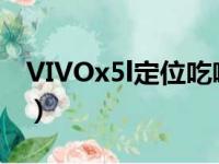 VIVOx5l定位吃喝玩乐出行的软件（vivox5l）