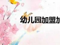 幼儿园加盟加盟费（幼儿园加盟）