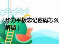 华为平板忘记密码怎么解锁怎么办（华为平板忘记密码怎么解锁）