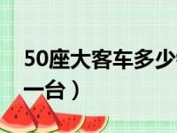 50座大客车多少钱一辆（50座大客车多少钱一台）