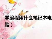 学编程用什么笔记本电脑就可以了（学编程用什么笔记本电脑）