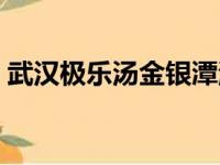 武汉极乐汤金银潭温泉馆门票（武汉极乐汤）