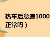 热车后怠速1000转下不来（汽车怠速1000转正常吗）