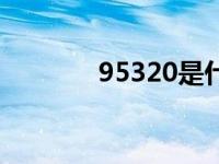 95320是什么快递（95320）