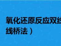 氧化还原反应双线桥法视频（氧化还原反应双线桥法）