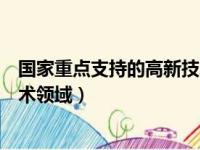 国家重点支持的高新技术领域包括（国家重点支持的高新技术领域）