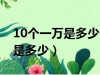 10个一万是多少答案不能写数字（10个一万是多少）