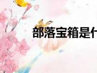 部落宝箱是什么东西（部落宝箱）