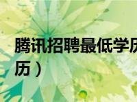 腾讯招聘最低学历要求211（腾讯招聘最低学历）