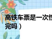 高铁车票是一次性放完吗（高铁票是一次性放完吗）