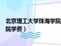 北京理工大学珠海学院学费一年多少（北京理工大学珠海学院学费）