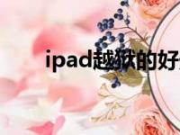 ipad越狱的好处（ipad越狱好不好）