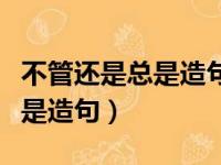 不管还是总是造句二年级简单的（不管还是总是造句）