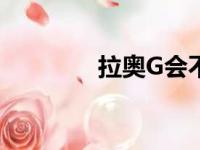 拉奥G会不会霸气（拉奥g）