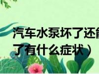 汽车水泵坏了还能开吗?怎么办（汽车水泵坏了有什么症状）