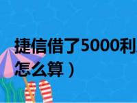 捷信借了5000利息是多少（捷信借5000利息怎么算）