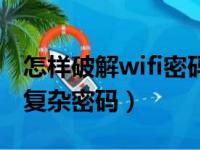 怎样破解wifi密码并显示出来（怎样破解wifi复杂密码）