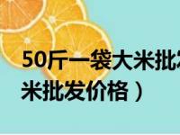 50斤一袋大米批发价格90一袋（50斤一袋大米批发价格）