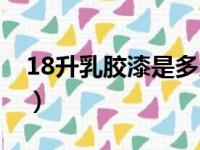 18升乳胶漆是多少公斤（18升等于多少公斤）