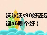 沃尔沃s90好还是奥迪a6好（沃尔沃s90和奥迪a6哪个好）