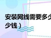 安装网线需要多少钱人工费（安装网线需要多少钱）