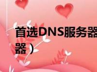 首选DNS服务器是什么意思（首选dns服务器）