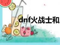 dnf火战士和风战士（dnf火战士）