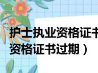 护士执业资格证书过期了怎么注册（护士执业资格证书过期）