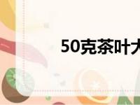 50克茶叶大概有多少（50克）