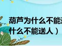 葫芦为什么不能送人 但别人找你要（葫芦为什么不能送人）