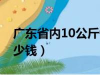 广东省内10公斤快递多少钱（10公斤快递多少钱）