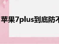 苹果7plus到底防不防水（苹果7plus防水吗）