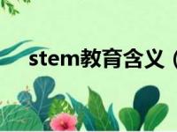 stem教育含义（stem教育是什么意思）