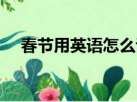 春节用英语怎么说（春天用英语怎么说）