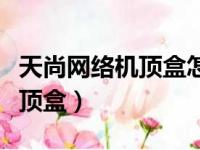 天尚网络机顶盒怎么看电视频道（天尚网络机顶盒）