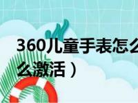 360儿童手表怎么激活设备（360儿童手表怎么激活）