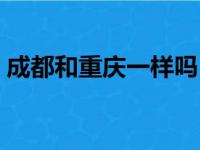 成都和重庆一样吗（成都和重庆是一个省吗）