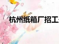 杭州纸箱厂招工最新招聘（杭州纸箱厂）