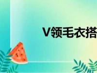 V领毛衣搭配（v领毛衣搭配）