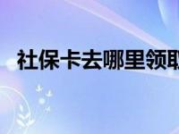 社保卡去哪里领取卡（社保卡去哪里领取）