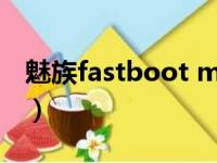 魅族fastboot mode（fastbootmode魅族）