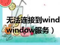 无法连接到window服务gpsvc（无法连接到window服务）