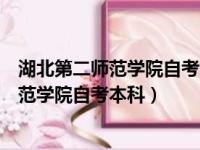 湖北第二师范学院自考本科怎么样是全日制吗（湖北第二师范学院自考本科）