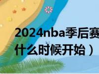 2024nba季后赛什么时候开始（nba季后赛什么时候开始）