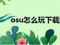 osu怎么玩下载到的谱面（osu怎么玩）