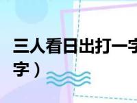 三人看日出打一字是什么字（三人看日出打一字）